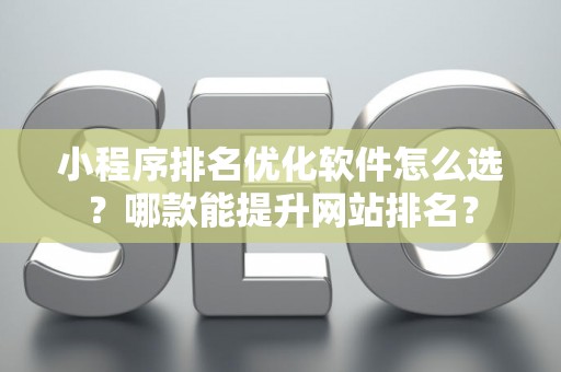 小程序排名优化软件怎么选？哪款能提升网站排名？