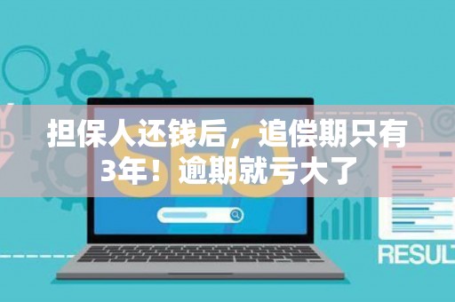 担保人还钱后，追偿期只有3年！逾期就亏大了