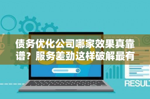 债务优化公司哪家效果真靠谱？服务差劲这样破解最有效