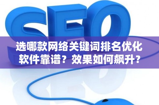 选哪款网络关键词排名优化软件靠谱？效果如何飙升？