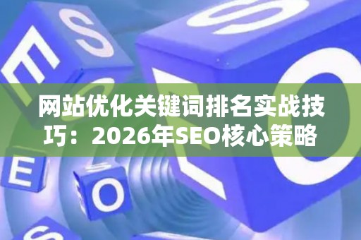 网站优化关键词排名实战技巧：2026年SEO核心策略