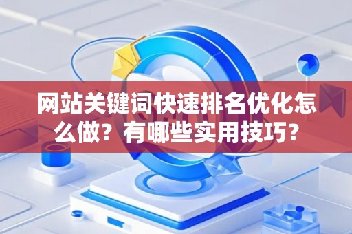 网站关键词快速排名优化怎么做？有哪些实用技巧？