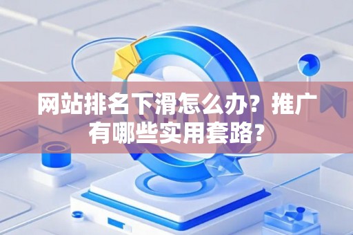网站排名下滑怎么办？推广有哪些实用套路？