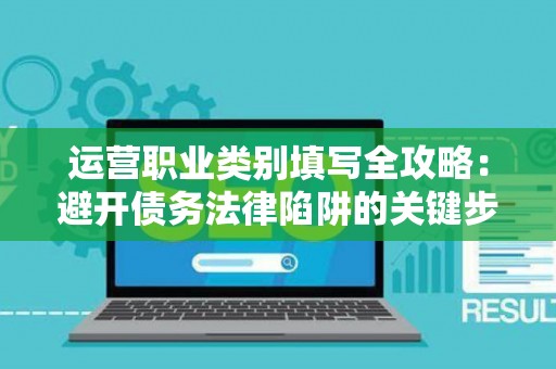 运营职业类别填写全攻略:避开债务法律陷阱的关键步骤 运营职业类别填写全攻略:避开债务法律陷阱的关键步骤