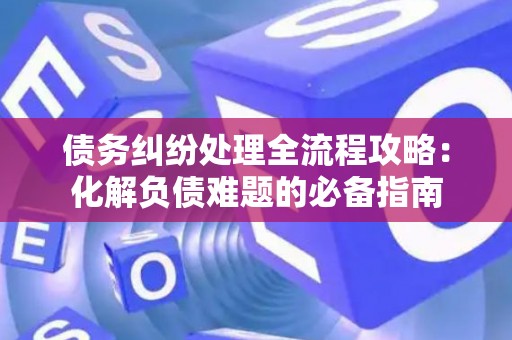 债务纠纷处理全流程攻略：化解负债难题的必备指南