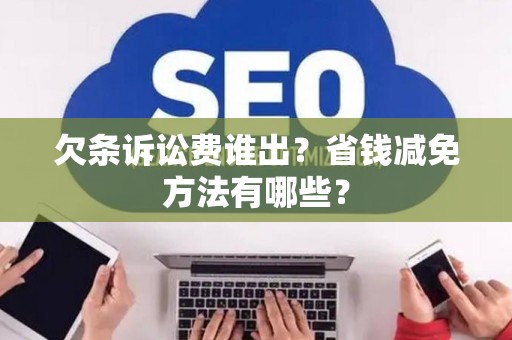 欠条诉讼费谁出？省钱减免方法有哪些？