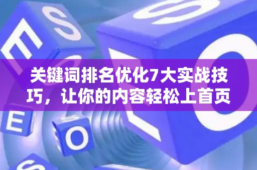 关键词排名优化7大实战技巧，让你的内容轻松上首页