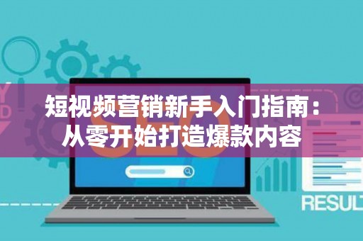 短视频营销新手入门指南:从零开始打造爆款内容 短视频营销新手入门指南:从零开始打造爆款内容