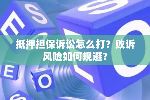 抵押担保诉讼怎么打？败诉风险如何规避？