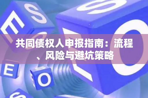 共同债权人申报指南：流程、风险与避坑策略