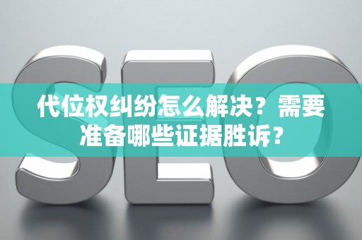 代位权纠纷怎么解决？需要准备哪些证据胜诉？
