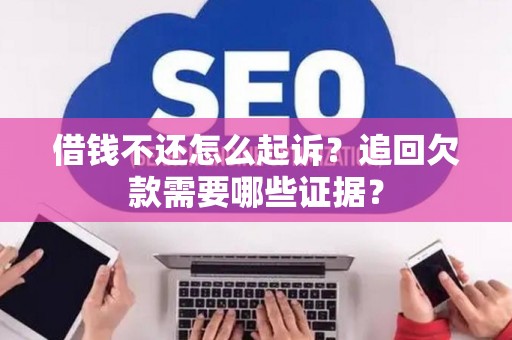 借钱不还怎么起诉？追回欠款需要哪些证据？