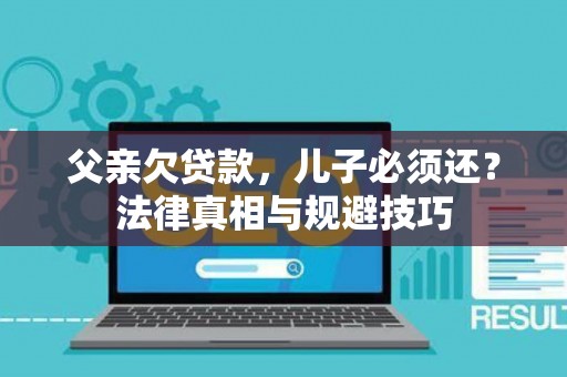 父亲欠贷款，儿子必须还？法律真相与规避技巧