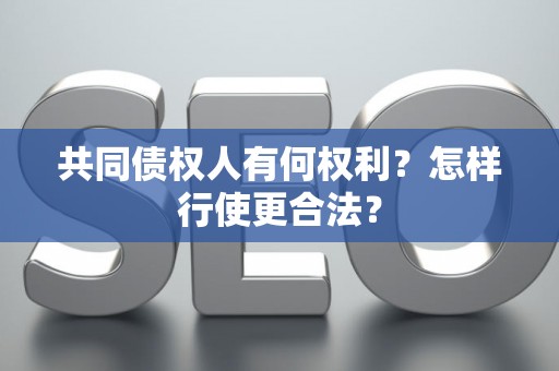 共同债权人有何权利？怎样行使更合法？