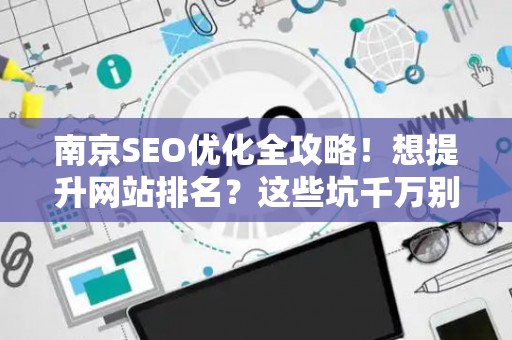 南京SEO优化全攻略!想提升网站排名?这些坑千万别踩 南京SEO优化全攻略!想提升网站排名?这些坑千万别踩